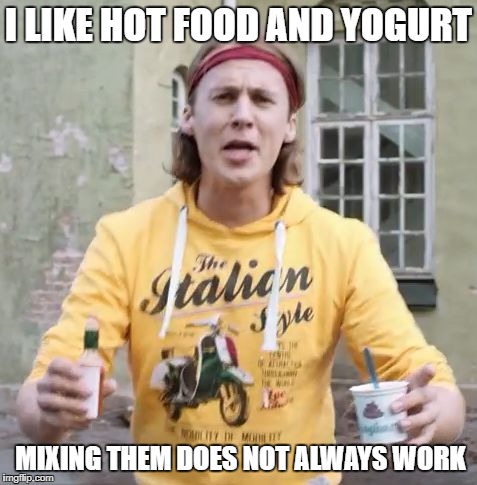 I LIKE HOT FOOD AND YOGURT; MIXING THEM DOES NOT ALWAYS WORK | image tagged in mixed food | made w/ Imgflip meme maker