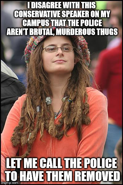 College Liberal | I DISAGREE WITH THIS CONSERVATIVE SPEAKER ON MY CAMPUS THAT THE POLICE AREN'T BRUTAL, MURDEROUS THUGS; LET ME CALL THE POLICE TO HAVE THEM REMOVED | image tagged in memes,college liberal | made w/ Imgflip meme maker