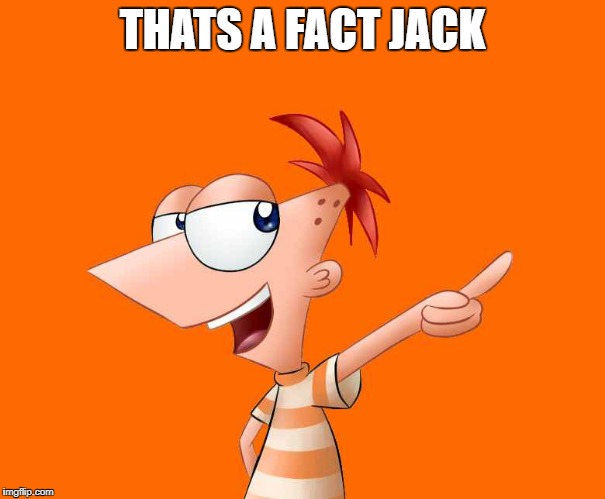 phineas and ferb  | THATS A FACT JACK | image tagged in phineas and ferb | made w/ Imgflip meme maker