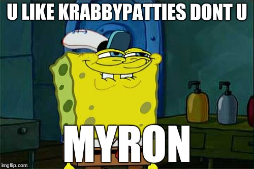 Don't You Squidward Meme | U LIKE KRABBYPATTIES DONT U; MYRON | image tagged in memes,dont you squidward | made w/ Imgflip meme maker