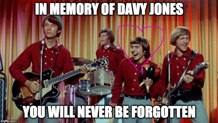 The Monkees | IN MEMORY OF DAVY JONES; YOU WILL NEVER BE FORGOTTEN | image tagged in the monkees | made w/ Imgflip meme maker