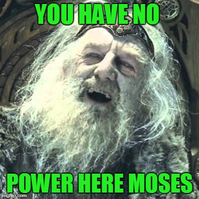 YOU HAVE NO POWER HERE MOSES | made w/ Imgflip meme maker