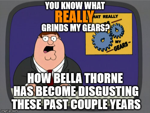 I want 2013 Bella back! | YOU KNOW WHAT; REALLY; GRINDS MY GEARS? HOW BELLA THORNE HAS BECOME DISGUSTING THESE PAST COUPLE YEARS | image tagged in memes,peter griffin news | made w/ Imgflip meme maker