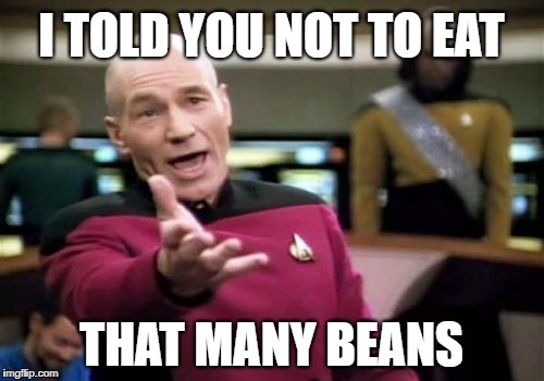 Picard Wtf Meme | I TOLD YOU NOT TO EAT THAT MANY BEANS | image tagged in memes,picard wtf | made w/ Imgflip meme maker
