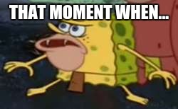 Spongegar | THAT MOMENT WHEN... | image tagged in memes,spongegar | made w/ Imgflip meme maker