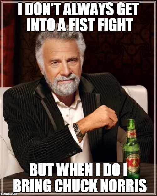 The Most Interesting Man In The World Meme | I DON'T ALWAYS GET INTO A FIST FIGHT BUT WHEN I DO I BRING CHUCK NORRIS | image tagged in memes,the most interesting man in the world | made w/ Imgflip meme maker