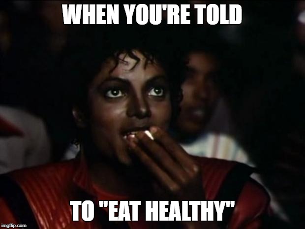 Michael Jackson Popcorn Meme | WHEN YOU'RE TOLD; TO "EAT HEALTHY" | image tagged in memes,michael jackson popcorn | made w/ Imgflip meme maker