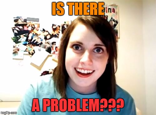 IS THERE A PROBLEM??? | made w/ Imgflip meme maker