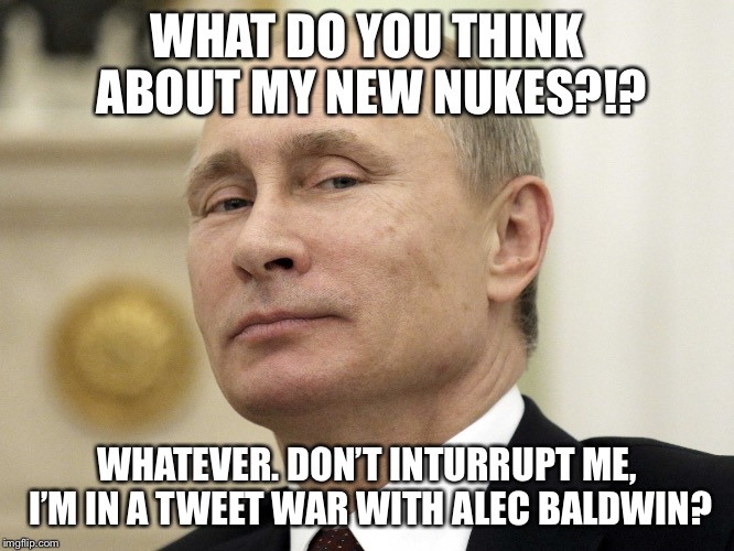 Steam Russia | WHAT DO YOU THINK ABOUT MY NEW NUKES?!? WHATEVER. DON’T INTURRUPT ME, I’M IN A TWEET WAR WITH ALEC BALDWIN? | image tagged in steam russia | made w/ Imgflip meme maker