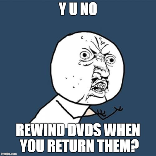 Y U No Meme | Y U NO REWIND DVDS WHEN YOU RETURN THEM? | image tagged in memes,y u no | made w/ Imgflip meme maker