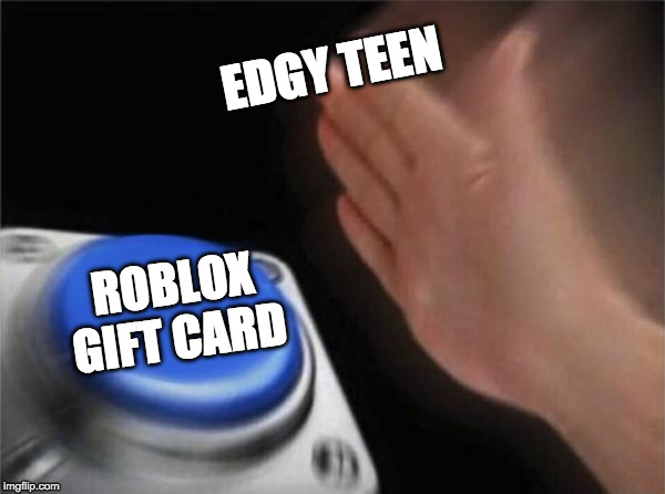 Blank Nut Button Meme | EDGY TEEN; ROBLOX GIFT CARD | image tagged in memes,blank nut button | made w/ Imgflip meme maker
