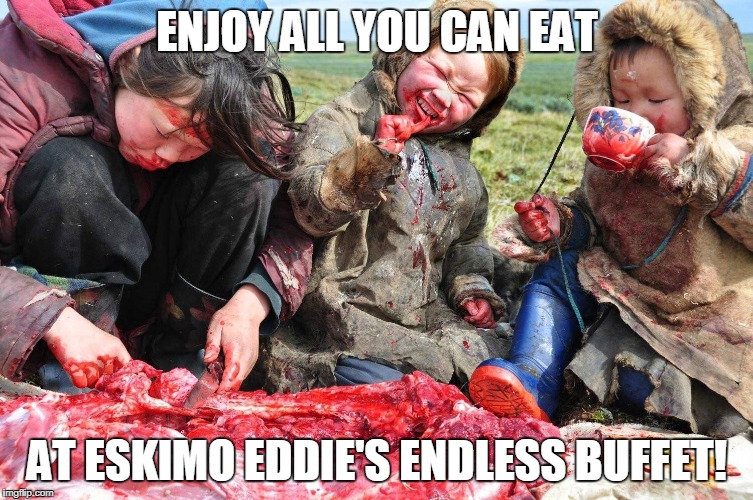 Looks Like Golden Corral Has A Little Competition | ENJOY ALL YOU CAN EAT; AT ESKIMO EDDIE'S ENDLESS BUFFET! | image tagged in funny,nasty food,meme | made w/ Imgflip meme maker