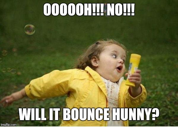 Chubby Bubbles Girl | OOOOOH!!! NO!!! WILL IT BOUNCE HUNNY? | image tagged in memes,chubby bubbles girl | made w/ Imgflip meme maker