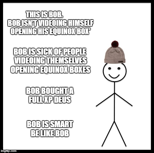 Be Like Bill | THIS IS BOB.         BOB ISN'T VIDEOING HIMSELF OPENING HIS EQUINOX BOX'; BOB IS SICK OF PEOPLE VIDEOING THEMSELVES OPENING EQUINOX BOXES; BOB BOUGHT A FULL XP DEUS; BOB IS SMART BE LIKE BOB | image tagged in memes,be like bill | made w/ Imgflip meme maker