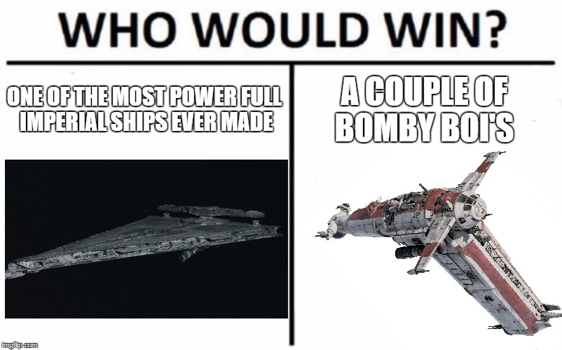 star wars | ONE OF THE MOST POWER FULL IMPERIAL SHIPS EVER MADE; A COUPLE OF BOMBY BOI'S | image tagged in memes,who would win,star wars,the last jedi,space,funny | made w/ Imgflip meme maker
