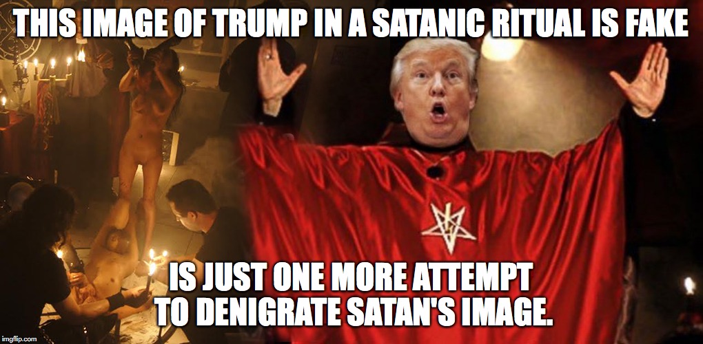 Trump Satanic ritual | THIS IMAGE OF TRUMP IN A SATANIC RITUAL IS FAKE; IS JUST ONE MORE ATTEMPT TO DENIGRATE SATAN'S IMAGE. | image tagged in trump,devil,satan,republicans | made w/ Imgflip meme maker