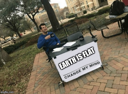 This could be my new fav template xD | EARTH IS FLAT | image tagged in change my mind,earth is flat,flat earth,unbreaklp | made w/ Imgflip meme maker