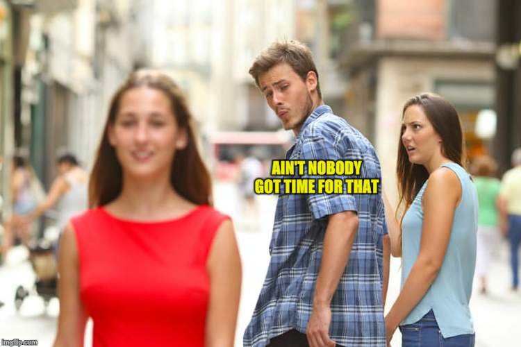 Distracted Boyfriend Meme | AIN'T NOBODY GOT TIME FOR THAT | image tagged in memes,distracted boyfriend | made w/ Imgflip meme maker