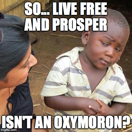 freedom costs a buck o'five | SO... LIVE FREE AND PROSPER; ISN'T AN OXYMORON? | image tagged in memes,third world skeptical kid,freedom costs a buck o'five,bills,taxes,sacrifice | made w/ Imgflip meme maker