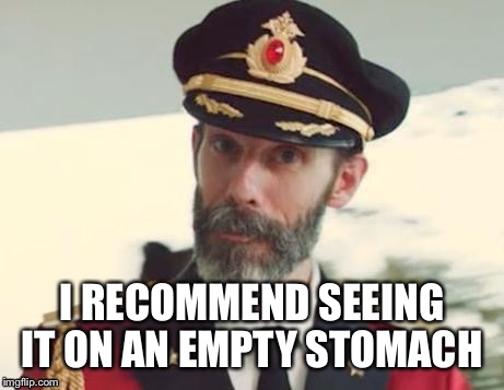 I RECOMMEND SEEING IT ON AN EMPTY STOMACH | made w/ Imgflip meme maker