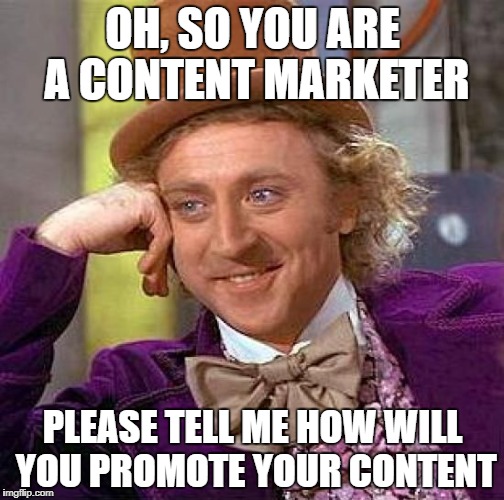 Creepy Condescending Wonka | OH, SO YOU ARE A CONTENT MARKETER; PLEASE TELL ME HOW WILL YOU PROMOTE YOUR CONTENT | image tagged in memes,creepy condescending wonka | made w/ Imgflip meme maker