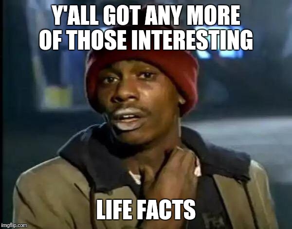 Y'all Got Any More Of That Meme | Y'ALL GOT ANY MORE OF THOSE INTERESTING LIFE FACTS | image tagged in memes,y'all got any more of that | made w/ Imgflip meme maker