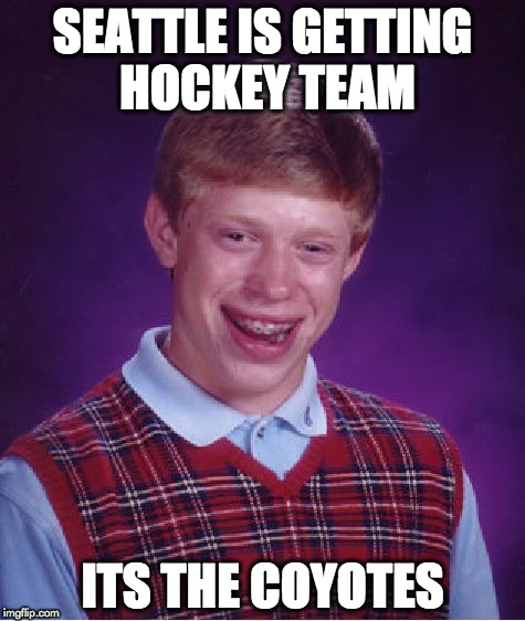 Bad Luck Brian Meme | SEATTLE IS GETTING HOCKEY TEAM; ITS THE COYOTES | image tagged in memes,bad luck brian | made w/ Imgflip meme maker