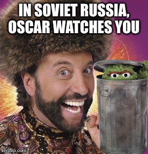 Yakov  | IN SOVIET RUSSIA, OSCAR WATCHES YOU | image tagged in memes | made w/ Imgflip meme maker