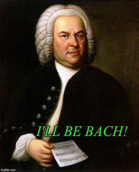 • I'LL BE BACH! | made w/ Imgflip meme maker