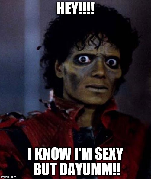 Zombie Michael Jackson | HEY!!!! I KNOW I'M SEXY BUT DAYUMM!! | image tagged in zombie michael jackson | made w/ Imgflip meme maker