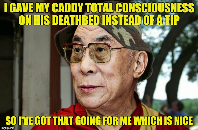 Bad Photoshop Sunday presents: Gunga-lagunga | I GAVE MY CADDY TOTAL CONSCIOUSNESS ON HIS DEATHBED INSTEAD OF A TIP; SO I'VE GOT THAT GOING FOR ME WHICH IS NICE | image tagged in bad photoshop sunday,caddyshack,dalai lama,so i've got that going for me which is nice | made w/ Imgflip meme maker