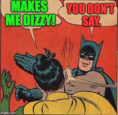 Batman Slapping Robin Meme | MAKES ME DIZZY! YOU DON'T SAY. | image tagged in memes,batman slapping robin | made w/ Imgflip meme maker