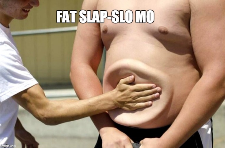 FAT SLAP-SLO MO | image tagged in fat,slap,slow | made w/ Imgflip meme maker