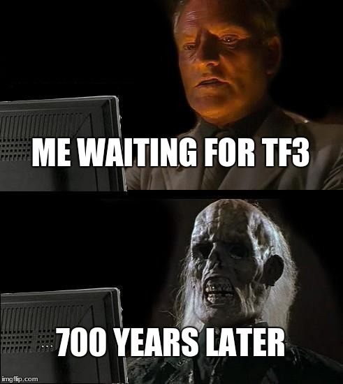 I'll Just Wait Here Meme | ME WAITING FOR TF3; 700 YEARS LATER | image tagged in memes,ill just wait here | made w/ Imgflip meme maker