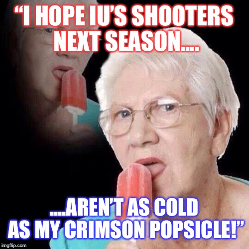 Old Lady Licking Popsicle | “I HOPE IU’S SHOOTERS NEXT SEASON.... ....AREN’T AS COLD AS MY CRIMSON POPSICLE!” | image tagged in old lady licking popsicle | made w/ Imgflip meme maker