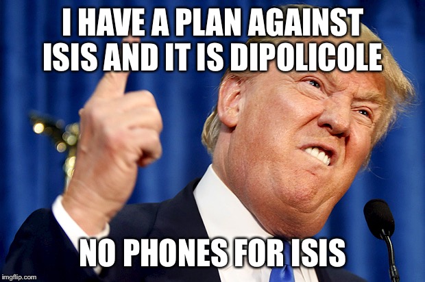 Donald Trump | I HAVE A PLAN AGAINST ISIS AND IT IS DIPOLICOLE; NO PHONES FOR ISIS | image tagged in donald trump | made w/ Imgflip meme maker