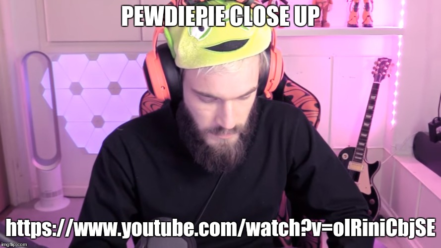 PEWDIEPIE CLOSE UP; https://www.youtube.com/watch?v=oIRiniCbjSE | image tagged in memes,pewdiepie | made w/ Imgflip meme maker