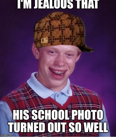 Bad Luck Brian Meme | I'M JEALOUS THAT; HIS SCHOOL PHOTO TURNED OUT SO WELL | image tagged in memes,bad luck brian,scumbag | made w/ Imgflip meme maker