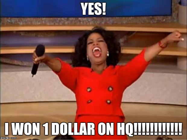 Oprah You Get A Meme | YES! I WON 1 DOLLAR ON HQ!!!!!!!!!!!! | image tagged in memes,oprah you get a | made w/ Imgflip meme maker