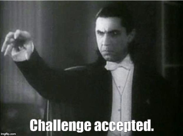 Bela Lugosi Dracula | Challenge accepted. | image tagged in bela lugosi dracula | made w/ Imgflip meme maker