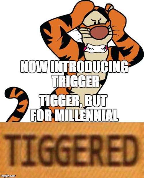 they finally have a mascot! | NOW INTRODUCING TRIGGER; TIGGER, BUT FOR MILLENNIAL | image tagged in triggered,trigger,funny,memes,millennials,tigger | made w/ Imgflip meme maker