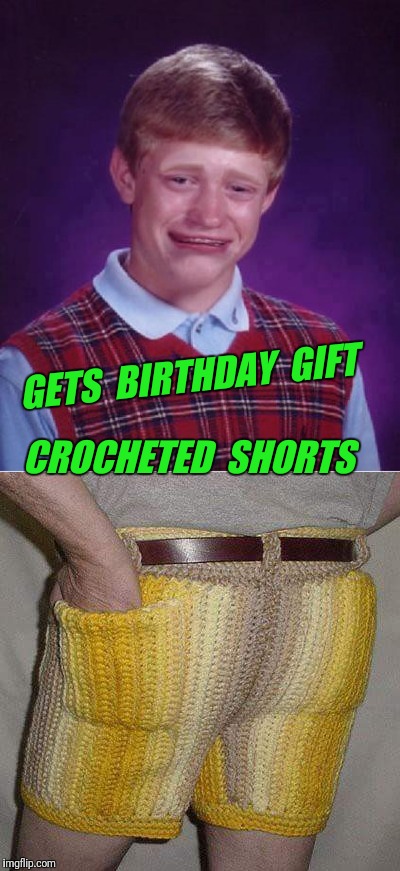 Cropduster shorts | GETS  BIRTHDAY  GIFT; CROCHETED  SHORTS | image tagged in fart,bad luck brian | made w/ Imgflip meme maker