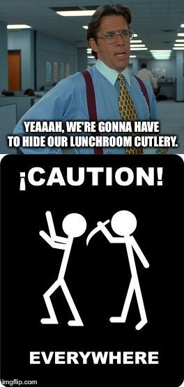 There's always a few around. | YEAAAH, WE'RE GONNA HAVE TO HIDE OUR LUNCHROOM CUTLERY. | image tagged in yeah if you could,office,memes,funny | made w/ Imgflip meme maker