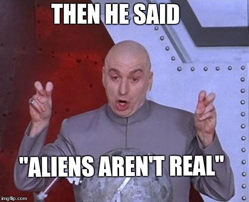 Dr Evil Laser Meme | THEN HE SAID; "ALIENS AREN'T REAL" | image tagged in memes,dr evil laser,aliens,conspiracy,non-believers,dr evil quotations | made w/ Imgflip meme maker