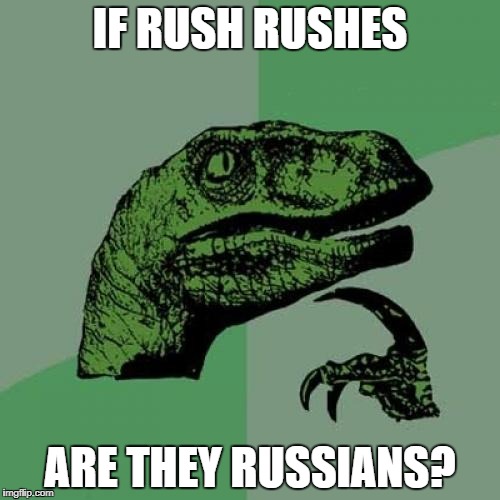 4 out of 5 Canadian rockers say no! | IF RUSH RUSHES; ARE THEY RUSSIANS? | image tagged in memes,philosoraptor,rush | made w/ Imgflip meme maker