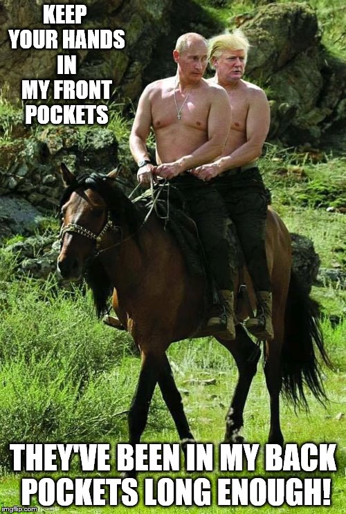Trump Putin | KEEP YOUR HANDS IN MY FRONT POCKETS; THEY'VE BEEN IN MY BACK POCKETS LONG ENOUGH! | image tagged in trump putin | made w/ Imgflip meme maker