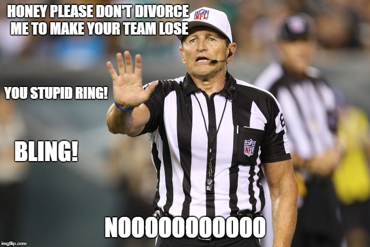 referee divorced | HONEY PLEASE DON'T DIVORCE ME TO MAKE YOUR TEAM LOSE; YOU STUPID RING! BLING! NOOOOOOOOOOO | image tagged in uh-oh cry cry referee | made w/ Imgflip meme maker