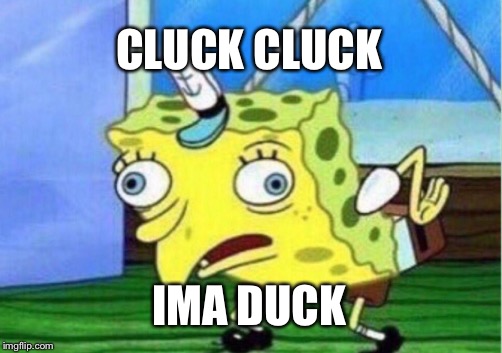 Mocking Spongebob | CLUCK CLUCK; IMA DUCK | image tagged in memes,mocking spongebob | made w/ Imgflip meme maker