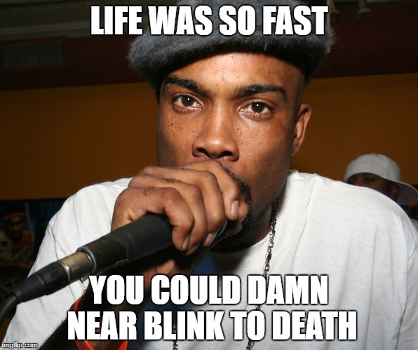 Big Proof | LIFE WAS SO FAST; YOU COULD DAMN NEAR BLINK TO DEATH | image tagged in proof,big proof,rapper,mc | made w/ Imgflip meme maker
