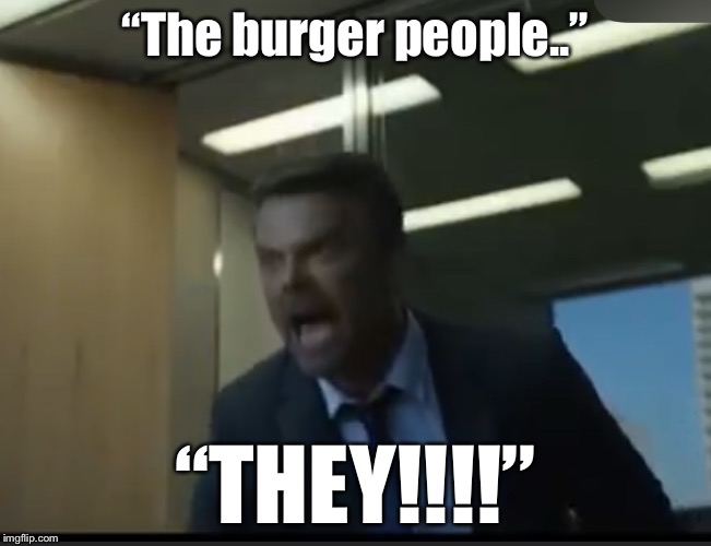 They... burger people  | “The burger people..”; “THEY!!!!” | image tagged in they,taco bell | made w/ Imgflip meme maker